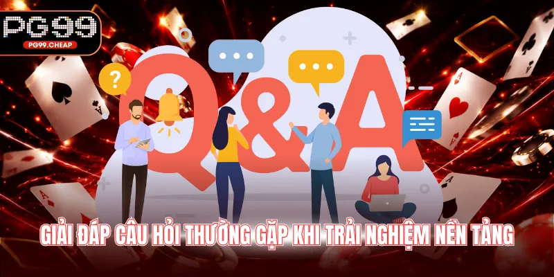 Giải đáp câu hỏi thường gặp khi trải nghiệm nền tảng