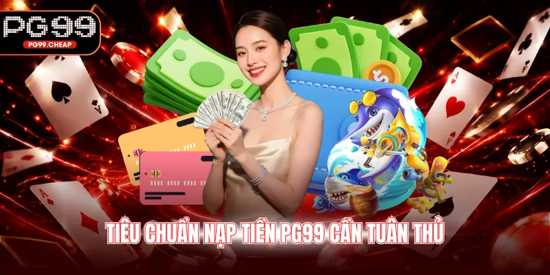 Tiêu chuẩn nạp tiền PG99 cần tuân thủ